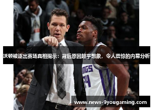 沃顿被逐出赛场真相揭示：背后原因超乎想象，令人震惊的内幕分析