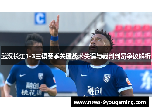 武汉长江1-3三镇赛季关键战术失误与裁判判罚争议解析