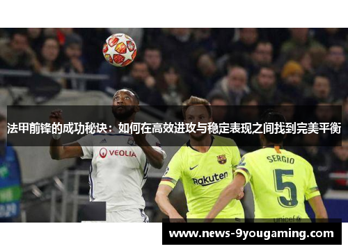 法甲前锋的成功秘诀：如何在高效进攻与稳定表现之间找到完美平衡