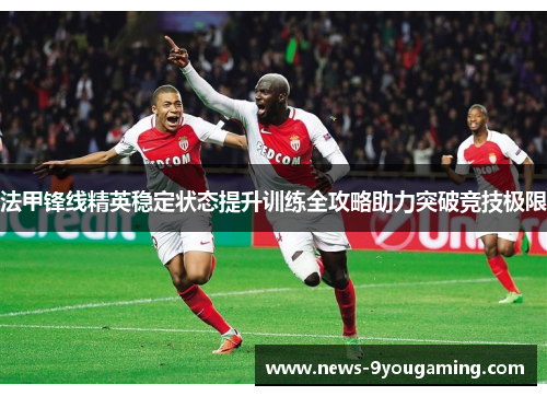 法甲锋线精英稳定状态提升训练全攻略助力突破竞技极限