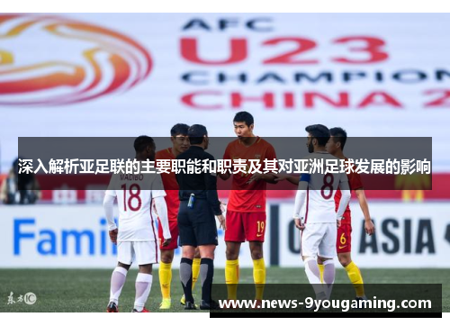 深入解析亚足联的主要职能和职责及其对亚洲足球发展的影响