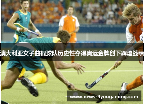澳大利亚女子曲棍球队历史性夺得奥运金牌创下辉煌战绩