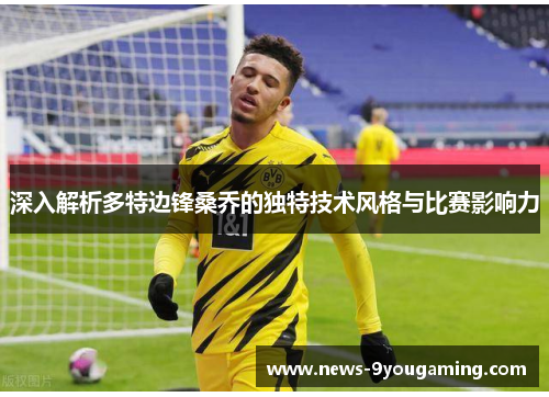 深入解析多特边锋桑乔的独特技术风格与比赛影响力