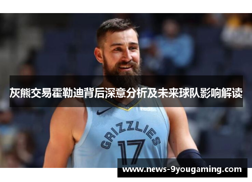 灰熊交易霍勒迪背后深意分析及未来球队影响解读