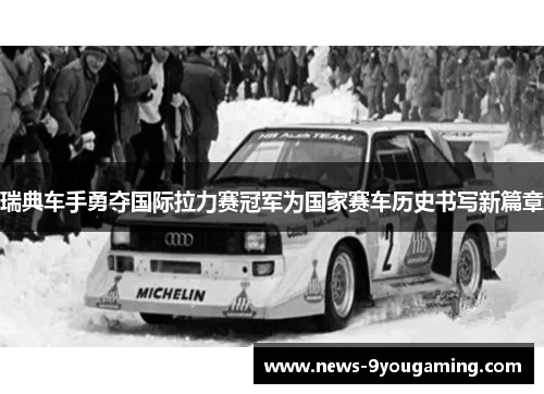 瑞典车手勇夺国际拉力赛冠军为国家赛车历史书写新篇章