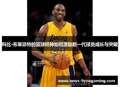 科比·布莱恩特的篮球精神如何激励新一代球员成长与突破